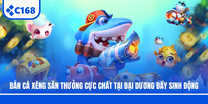 Bắn cá xèng săn thưởng cực chất tại đại dương đầy sinh động