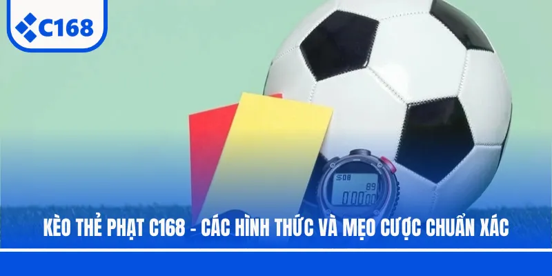 Kèo Thẻ Phạt C168 - Các Hình Thức Và Mẹo Cược Chuẩn Xác